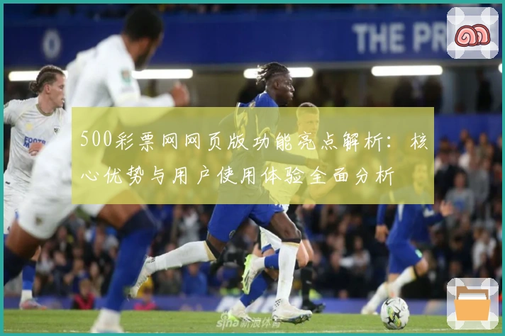 500彩票网网页版功能亮点解析：核心优势与用户使用体验全面分析