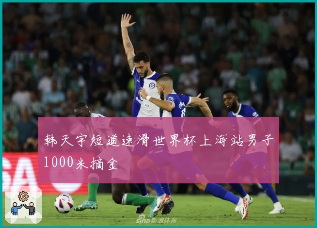 韩天宇短道速滑世界杯上海站男子1000米摘金