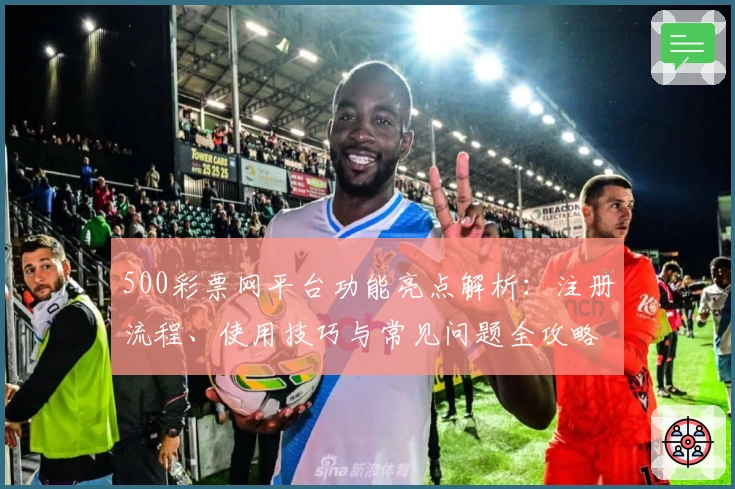 500彩票网平台功能亮点解析：注册流程、使用技巧与常见问题全攻略