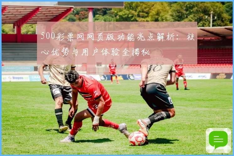 500彩票网网页版功能亮点解析:核心优势与用户体验全揭秘
