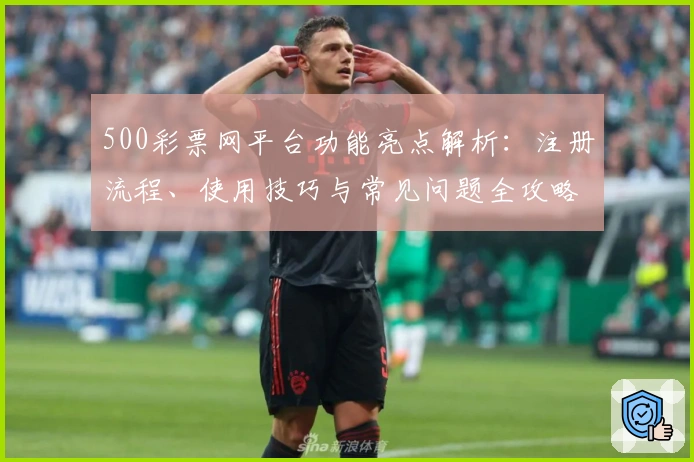 500彩票网平台功能亮点解析：注册流程、使用技巧与常见问题全攻略