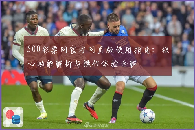 500彩票网官方网页版使用指南：核心功能解析与操作体验全解