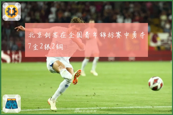 北京剑客在全国青年锦标赛中勇夺7金2银2铜