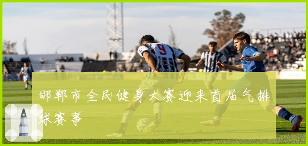 邯郸市全民健身大赛迎来首届气排球赛事