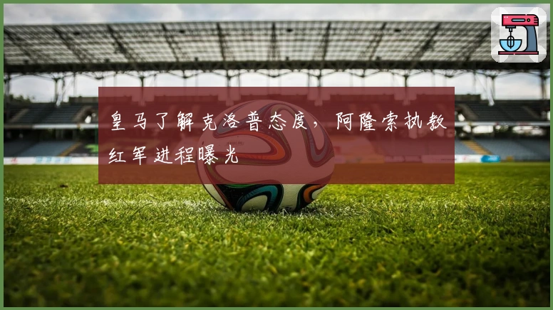 皇马了解克洛普态度，阿隆索执教红军进程曝光