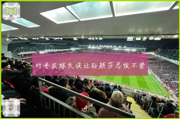 对手发球失误让孙颖莎忍俊不禁