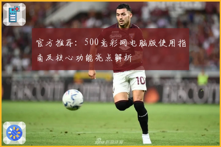 官方推荐：500竞彩网电脑版使用指南及核心功能亮点解析