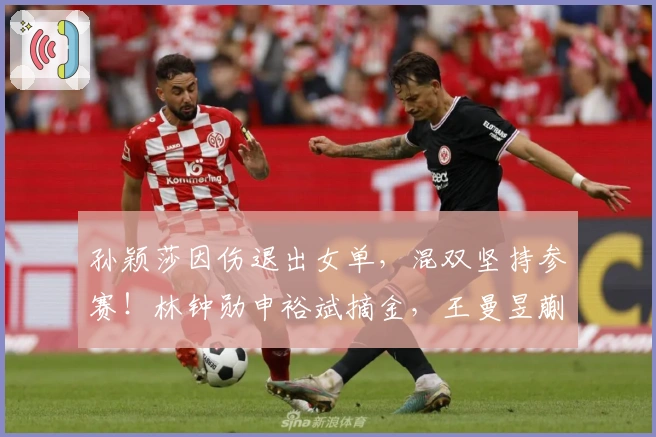 孙颖莎因伤退出女单，混双坚持参赛！林钟勋申裕斌摘金，王曼昱蒯曼角逐冠军