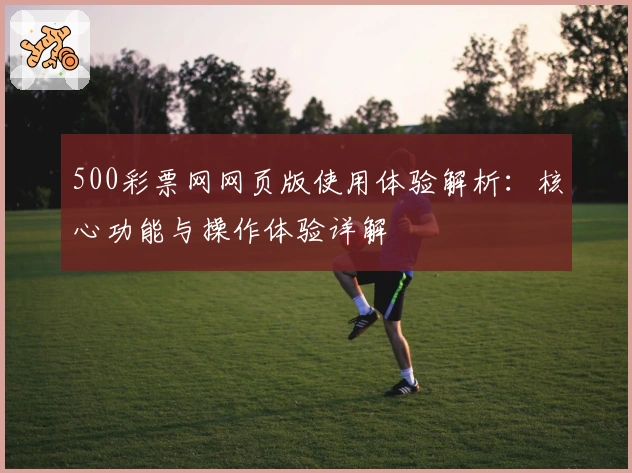 500彩票网网页版使用体验解析：核心功能与操作体验详解