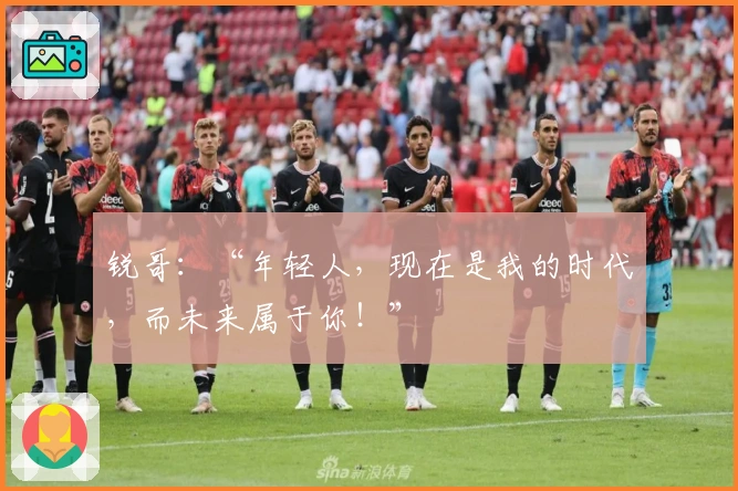 锐哥：“年轻人，现在是我的时代，而未来属于你！”