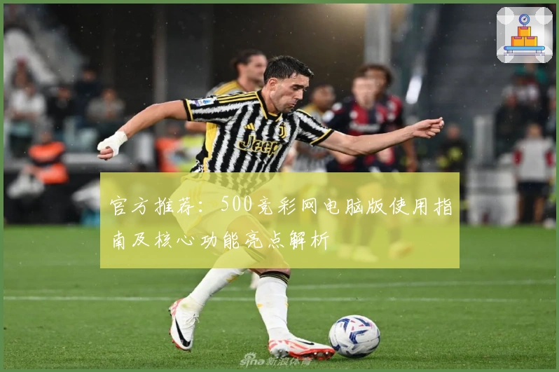 官方推荐：500竞彩网电脑版使用指南及核心功能亮点解析