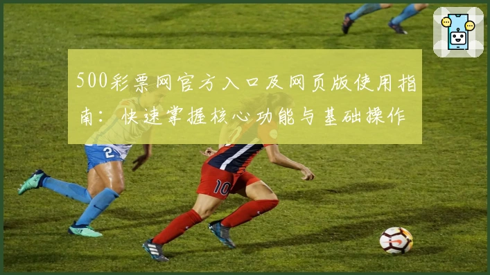 500彩票网官方入口及网页版使用指南：快速掌握核心功能与基础操作技巧分析