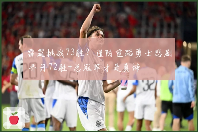 雷霆挑战73胜？谨防重蹈勇士悲剧 乔丹72胜+总冠军才是真谛