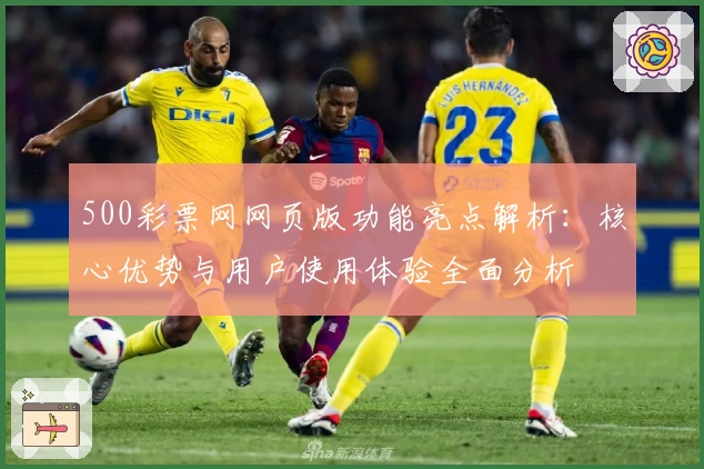 500彩票网网页版功能亮点解析：核心优势与用户使用体验全面分析