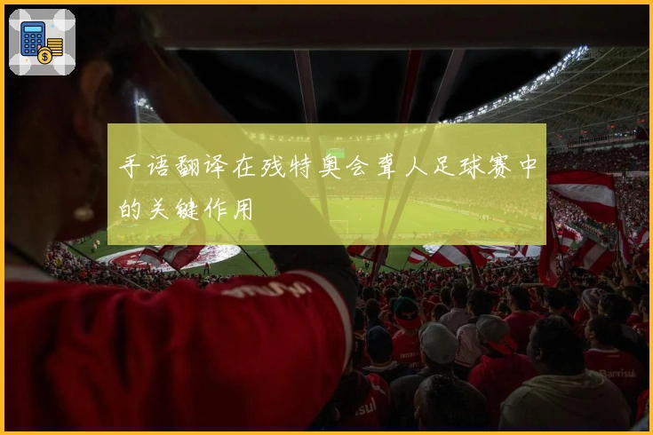 手语翻译在残特奥会聋人足球赛中的关键作用