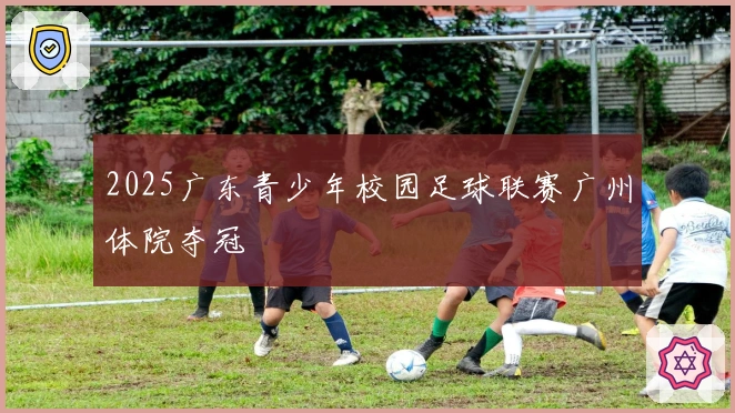 2025广东青少年校园足球联赛广州体院夺冠