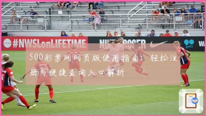 500彩票网网页版使用指南：轻松注册与便捷查询入口解析